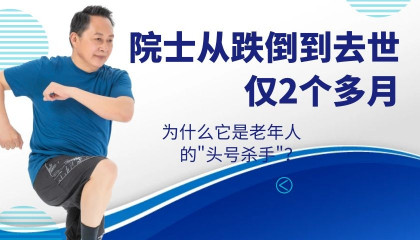 院士从跌倒到去世仅2个多月！为什么它是老年人的”头号杀手”？