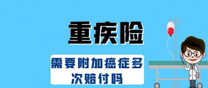 重疾险，需要附加癌症多次赔付吗？